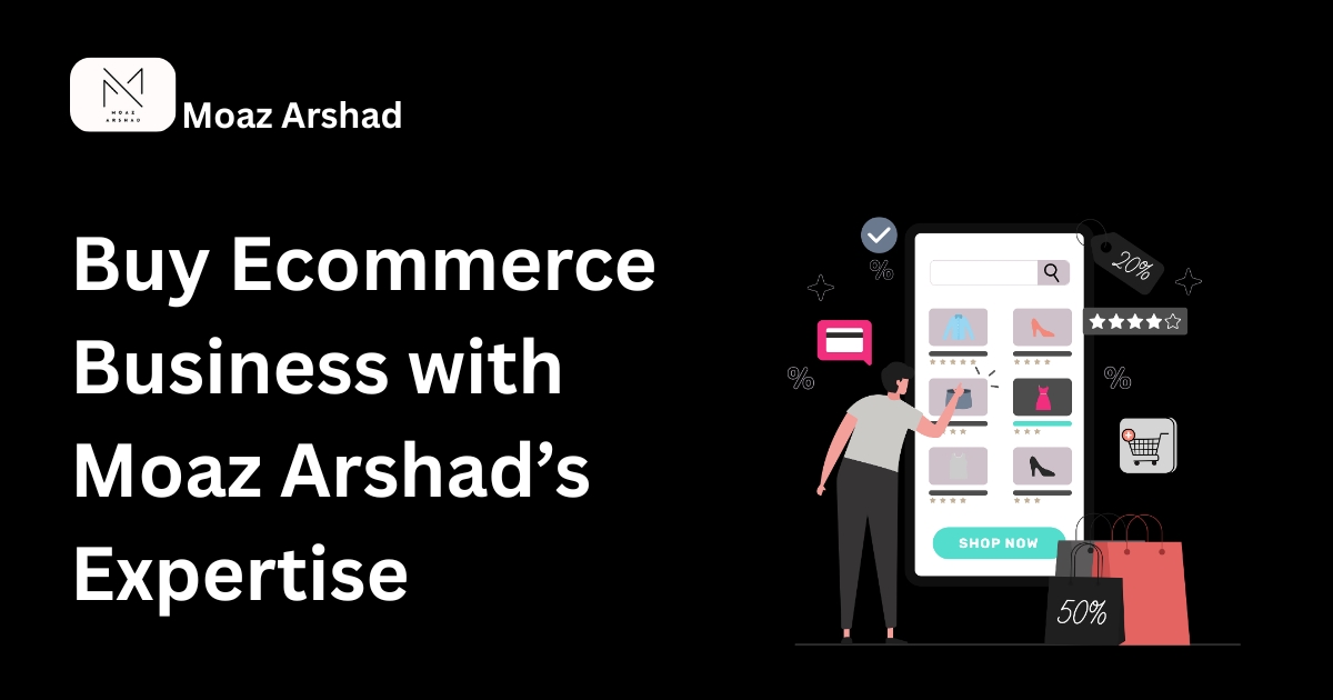 Buy Ecommerce Business with Moaz Arshad’s Expertise
